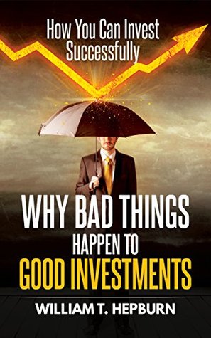 Download Why Bad Things Happen to Good Investments: How You Can Invest Successfully - William Hepburn file in PDF