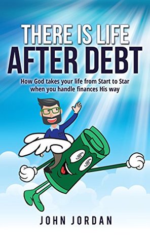 Download There is Life After Debt: How God takes your life from Start to Star when you handle finances His way - John Jordan file in PDF