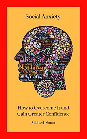 Read online Social Anxiety:: How to Overcome It and Gain Greater Confidence - Michael Smart | PDF