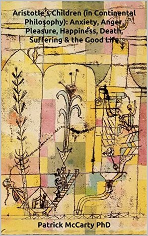 Read online Aristotle’s Children (in Continental Philosophy): Anxiety, Anger, Pleasure, Happiness, Death, Suffering & the Good Life - Patrick McCarty file in PDF