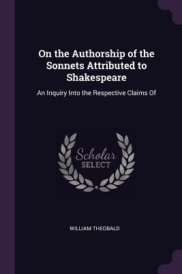 Read online On the Authorship of the Sonnets Attributed to Shakespeare: An Inquiry Into the Respective Claims of - William Theobald | PDF