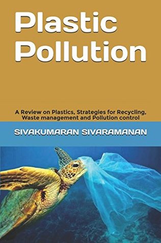 Read online Plastic Pollution: A Review on Plastics, Strategies for Recycling, Waste management and Pollution control. - Sivakumaran Sivaramanan | ePub