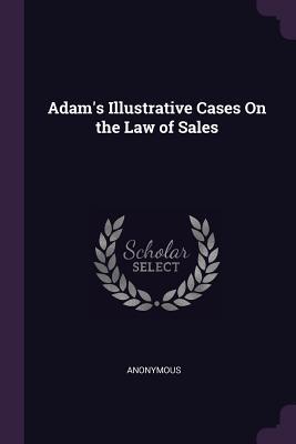 Read Adam's Illustrative Cases On the Law of Sales - Anonymous | PDF