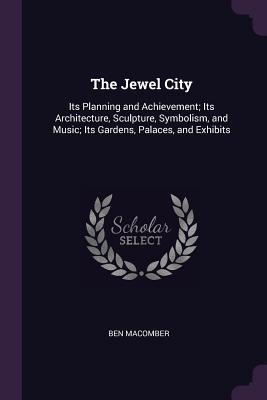 Read online The Jewel City: Its Planning and Achievement; Its Architecture, Sculpture, Symbolism, and Music; Its Gardens, Palaces, and Exhibits - Ben Macomber | ePub