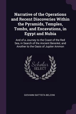 Read Narrative of the Operations and Recent Discoveries Within the Pyramids, Temples, Tombs, and Excavations, in Egypt and Nubia: And of a Journey to the Coast of the Red Sea, in Search of the Ancient Berenk�; And Another to the Oasis of Jupiter Ammon - Giovanni Battista Belzoni | PDF