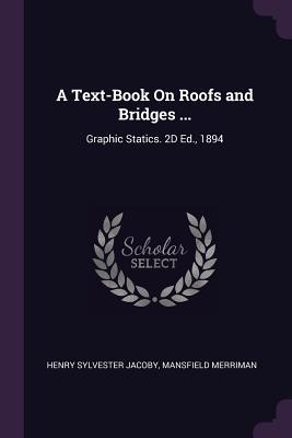 Read A Text-Book on Roofs and Bridges : Graphic Statics. 2D Ed., 1894 - Henry Sylvester Jacoby | ePub
