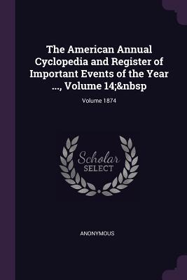 Read online The American Annual Cyclopedia and Register of Important Events of the Year , Volume 14; Volume 1874 - Anonymous file in ePub