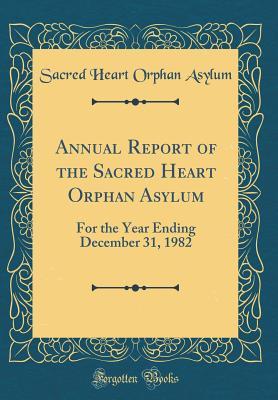 Read Annual Report of the Sacred Heart Orphan Asylum: For the Year Ending December 31, 1982 (Classic Reprint) - Sacred Heart Orphan Asylum | ePub