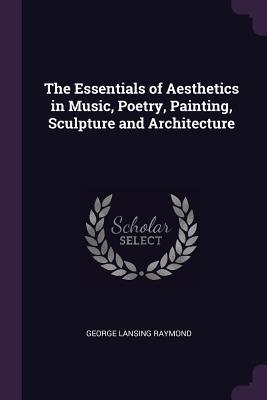 Read online The Essentials of Aesthetics in Music, Poetry, Painting, Sculpture and Architecture - George Lansing Raymond | ePub