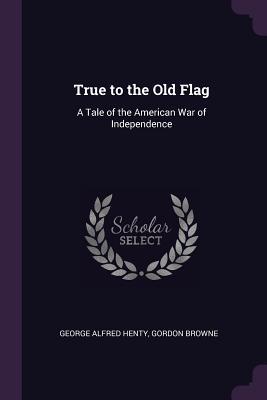 Download True to the Old Flag: A Tale of the American War of Independence - G.A. Henty | ePub
