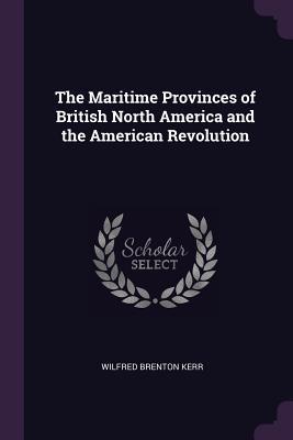Read The Maritime Provinces of British North America and the American Revolution - Wilfred Brenton Kerr file in PDF