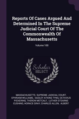 Read online Reports of Cases Argued and Determined in the Supreme Judicial Court of the Commonwealth of Massachusetts; Volume 100 - Ephraim Williams | PDF
