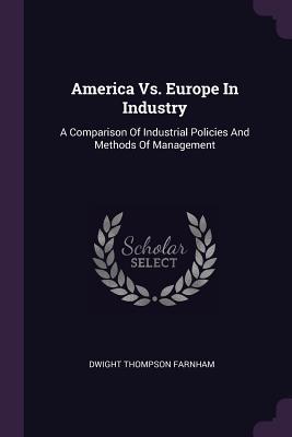 Download America vs. Europe in Industry: A Comparison of Industrial Policies and Methods of Management - Dwight Thompson Farnham | ePub