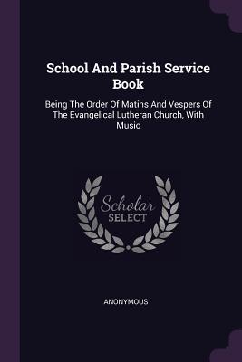 Download School and Parish Service Book: Being the Order of Matins and Vespers of the Evangelical Lutheran Church, with Music - Anonymous | ePub