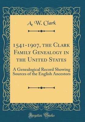 Read online 1541-1907, the Clark Family Genealogy in the United States: A Genealogical Record Showing Sources of the English Ancestors (Classic Reprint) - Almon W. Clark file in ePub