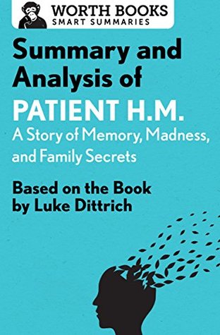 Read online Summary and Analysis of Patient H.M.: A Story of Memory, Madness, and Family Secrets: Based on the Book by Luke Dittrich (Smart Summaries) - Worth Books file in PDF