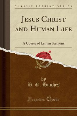 Read online Jesus Christ and Human Life: A Course of Lenten Sermons (Classic Reprint) - H G Hughes | ePub