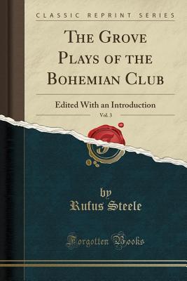Read online The Grove Plays of the Bohemian Club, Vol. 3: Edited with an Introduction (Classic Reprint) - Rufus Steele file in PDF