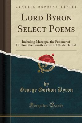 Download Lord Byron Select Poems: Including Mazeppa, the Prisoner of Chillon, the Fourth Canto of Childe Harold (Classic Reprint) - Lord Byron | PDF