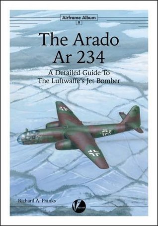 Download The Arado Ar 234: A Detailed Guide to the Luftwaffe's Jet Bomber (Airframe Album) - Richard A. Franks | PDF