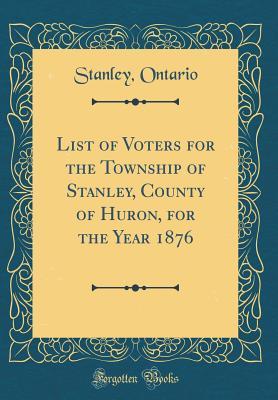 Read online List of Voters for the Township of Stanley, County of Huron, for the Year 1876 (Classic Reprint) - Stanley Ontario | PDF