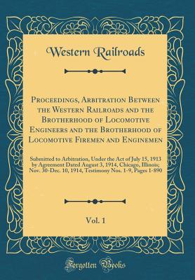 Read online Proceedings, Arbitration Between the Western Railroads and the Brotherhood of Locomotive Engineers and the Brotherhood of Locomotive Firemen and Enginemen, Vol. 1: Submitted to Arbitration, Under the Act of July 15, 1913 by Agreement Dated August 3, 1914 - Western Railroads file in ePub