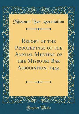 Read Report of the Proceedings of the Annual Meeting of the Missouri Bar Association, 1944 (Classic Reprint) - Missouri Bar Association | PDF