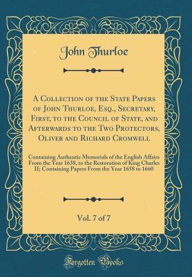 Download A Collection of the State Papers of John Thurloe, Esq., Secretary, First, to the Council of State, and Afterwards to the Two Protectors, Oliver and Richard Cromwell, Vol. 7 of 7: Containing Authentic Memorials of the English Affairs from the Year 1638, to - John Thurloe file in PDF