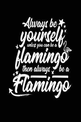 Download Always Be Yourself Unless You Can Be a Flamingo Then Always Be a Flamingo: Notebooks and Journals Inspirational Quotes - 6x9 Journal Notebook - NOT A BOOK | PDF