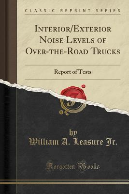 Read Interior/Exterior Noise Levels of Over-The-Road Trucks: Report of Tests (Classic Reprint) - William A. Leasure Jr. file in PDF