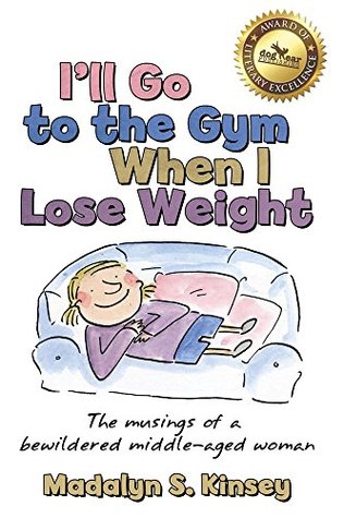 Read online I'll Go to the Gym When I Lose Weight: The musings of a bewildered middle-aged woman - Madalyn S. Kinsey | ePub