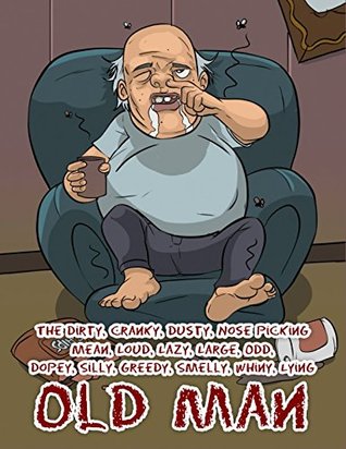 Read The Dirty, Cranky, Dusty, Nose Picking, Mean, Loud, Lazy, Large, Odd, Dopey, Silly, Greedy, Smelly, Whiny, Lying, Old Man - Pat Hatt | ePub
