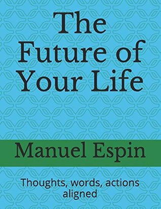 Read The Future of Your Life: Thoughts, words, actions aligned - Mr. Manuel Espin file in PDF