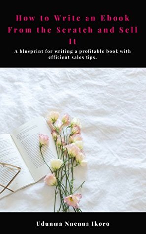 Read online How to Write an EBook From the Scratch and Sell It: A blueprint for writing a profitable book with efficient sales tips - Udunma Nnenna Ikoro | PDF