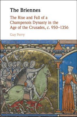 Download The Briennes: The Rise and Fall of a Champenois Dynasty in the Age of the Crusades, C. 950-1356 - Guy Perry | PDF