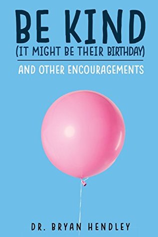 Download Be Kind, It Might Be Their Birthday: and other encouragements - Dr. Bryan Hendley file in ePub