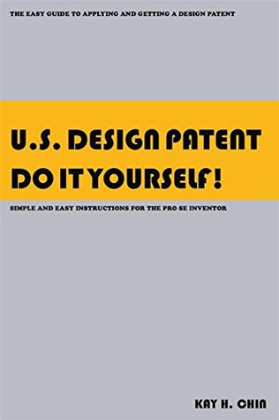 Download U.S. Design Patent Do It Yourself!: The Easy Guide to Applying and Getting a Design Patent Br Simple and Easy Instructions for the Pro Se Inventor - Kay H. Chin | ePub