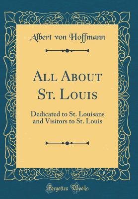 Download All about St. Louis: Dedicated to St. Louisans and Visitors to St. Louis (Classic Reprint) - Albert Von Hoffmann file in ePub