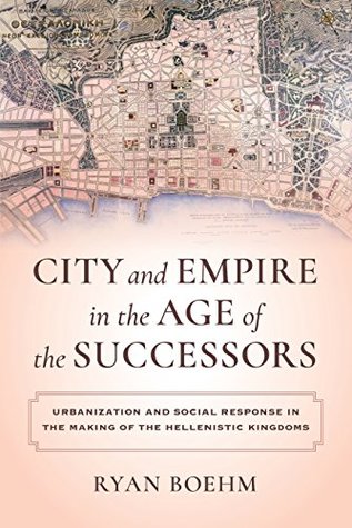 Read online City and Empire in the Age of the Successors: Urbanization and Social Response in the Making of the Hellenistic Kingdoms - Ryan Boehm file in ePub