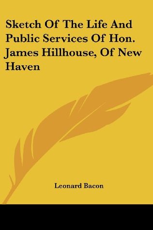 Read online Sketch Of The Life And Public Services Of Hon. James Hillhouse, Of New Haven - Leonard Bacon | PDF