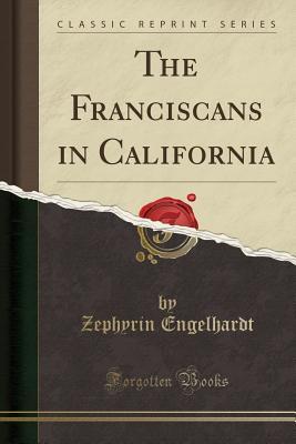 Read The Franciscans in California (Classic Reprint) - Zephyrin Engelhardt | PDF