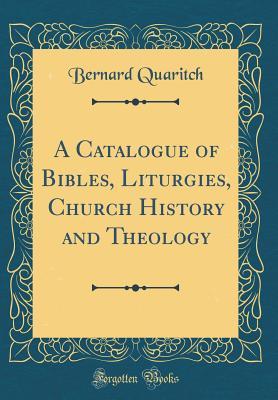 Read online A Catalogue of Bibles, Liturgies, Church History and Theology (Classic Reprint) - Bernard Quaritch | PDF
