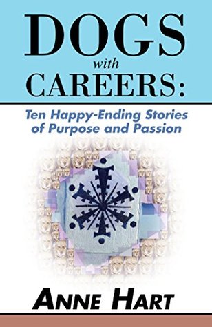 Download Dogs with Careers: Ten Happy-Ending Stories of Purpose and Passion - Anne Hart | PDF