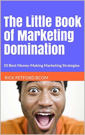 Download The Little Book of Marketing Domination: 50 Best Money-Making Marketing Strategies - Rick Petford BCom | PDF