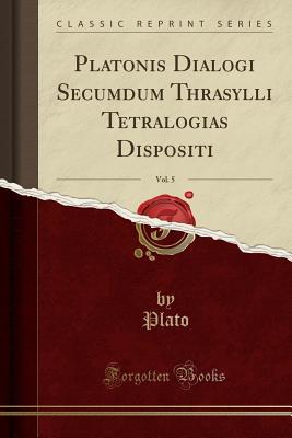Download Platonis Dialogi Secumdum Thrasylli Tetralogias Dispositi, Vol. 5 (Classic Reprint) - Plato file in PDF