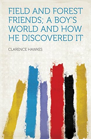 Read online Field and Forest Friends; a Boy's World and How He Discovered It - Clarence Hawkes file in PDF