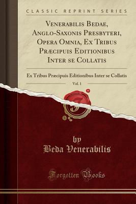Read online Venerabilis Bedae, Anglo-Saxonis Presbyteri, Opera Omnia, Ex Tribus Pr�cipuis Editionibus Inter Se Collatis, Vol. 1: Ex Tribus Pr�cipuis Editionibus Inter Se Collatis (Classic Reprint) - Beda Venerabilis file in PDF