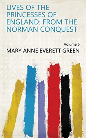 Read Lives of the Princesses of England: From the Norman Conquest Volume 5 - Mary Anne Everett Green file in PDF