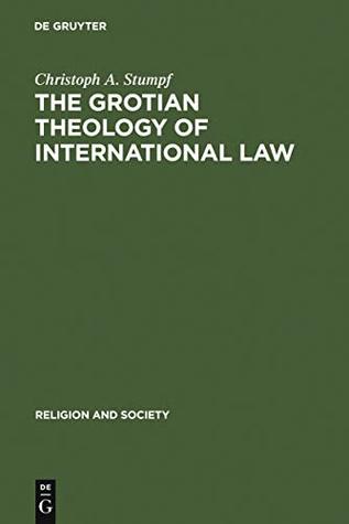 Read online The Grotian Theology of International Law: Hugo Grotius and the Moral Foundations of International Relations (Religion and Society) - Christoph A. Stumpf file in PDF