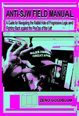 Read Anti SJW Field Manual: A Guide for Navigating the Rabbit Hole of Progressive Logic and Fighting Back against the PsyOps of the Left - Zeno Goldblum | ePub